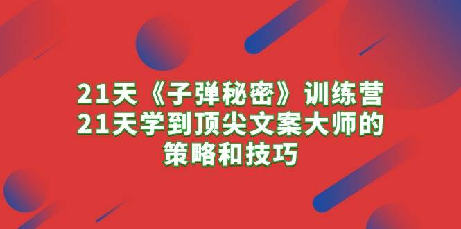 21天《子弹秘密》训练营，21天学到顶尖文案大师的策略和技巧-多米网络