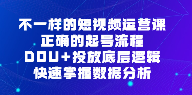 不一样的短视频运营课，正确的起号流程，DOU+投放底层逻辑，快速掌握数据分析-多米网络