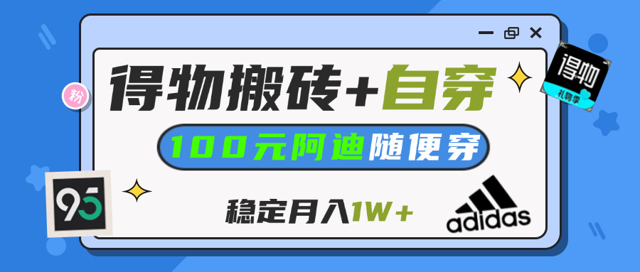【得物】鞋服搬砖,自穿阿迪100+,一单50-500+,小白轻松上手,月入1W+-多米网络