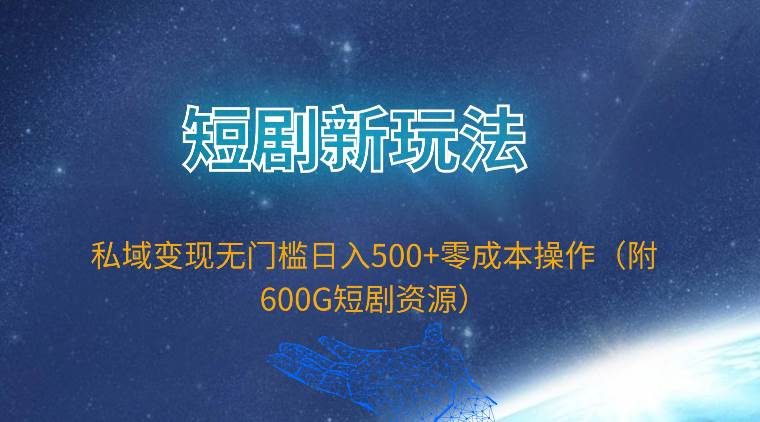 短剧新玩法，私域变现无门槛日入500+零成本操作（附600G短剧资源）-多米网络
