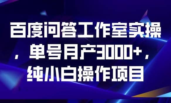 百度问答工作室实操，单号月产3000+，纯小白操作项目【揭秘】-多米网络