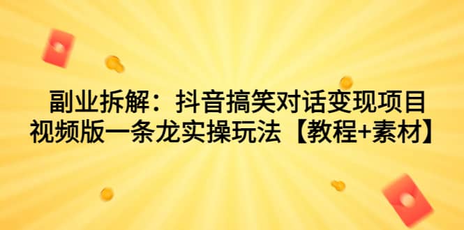 副业拆解：抖音搞笑对话变现项目，视频版一条龙实操玩法【教程+素材】-多米网络