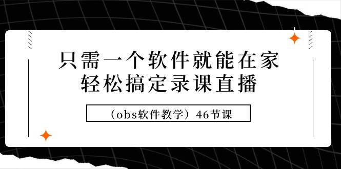 只需一个软件就能在家轻松搞定录课直播（obs软件教学）46节课-多米网络