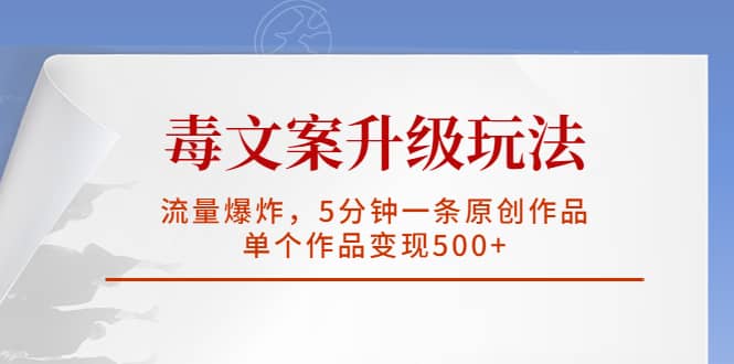 毒文案升级玩法，流量爆炸，5分钟一条原创作品，单个作品变现500+-多米网络
