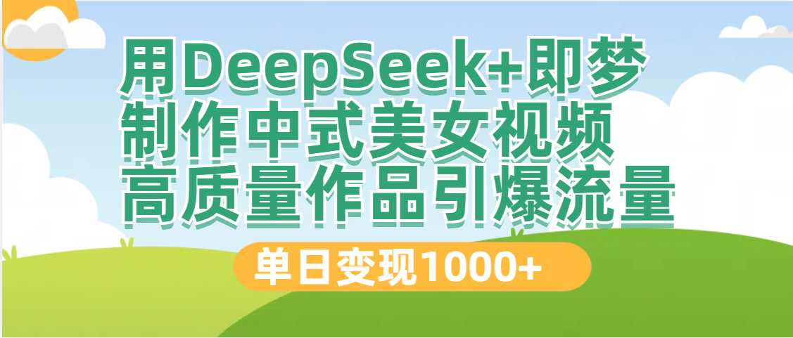 DeepSeek+即梦制作中式美女视频，高质量作品引爆流量，单日变现1000+-多米网络