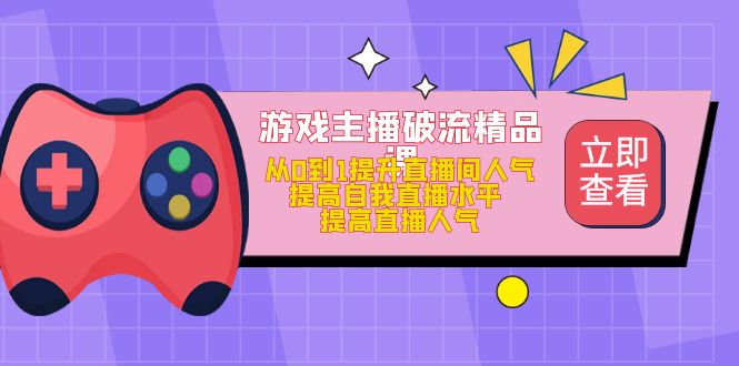 游戏主播破流精品课，从0到1提升直播间人气 提高自我直播水平 提高直播人气-多米网络