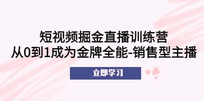 短视频掘金直播训练营：从0到1成为金牌全能-销售型主播-多米网络
