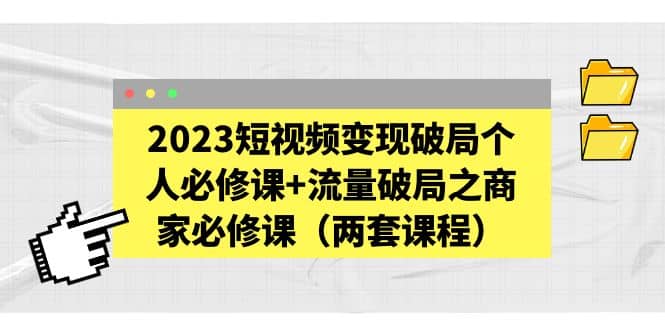 2023短视频变现破局个人必修课+流量破局之商家必修课（两套课程）-多米网络