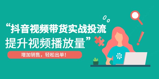 抖音视频带货实战投流，提升视频播放量，增加销售轻松出单-多米网络