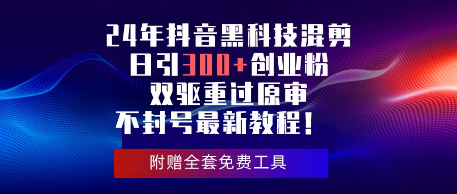 24年抖音黑科技混剪日引300+创业粉，双驱重过原审不封号最新教程！-多米网络