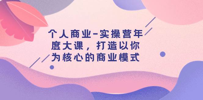 个人商业-实操营年度大课，打造以你为核心的商业模式（29节课）-多米网络