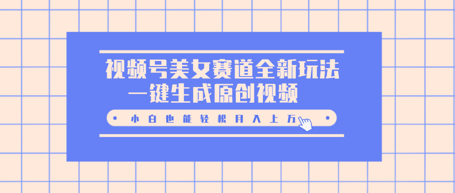 视频号美女赛道全新玩法，一键生成原创视频，小白也能轻松月入上万-多米网络