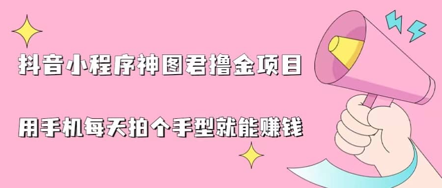 抖音小程序神图君撸金项目，用手机每天拍个手型挂载一下小程序就能赚钱-多米网络