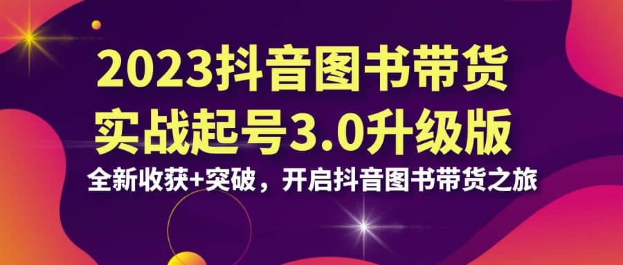 2023抖音 图书带货实战起号3.0升级版：全新收获+突破，开启抖音图书带货之旅-多米网络