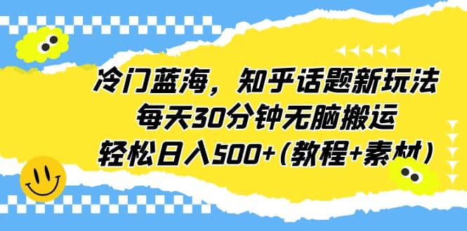 冷门蓝海，知乎话题新玩法，每天30分钟无脑搬运，轻松日入500+(教程+素材)-多米网络