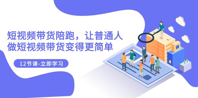 2023短视频带货陪跑，让普通人做短视频带货变得更简单（12节课）-多米网络