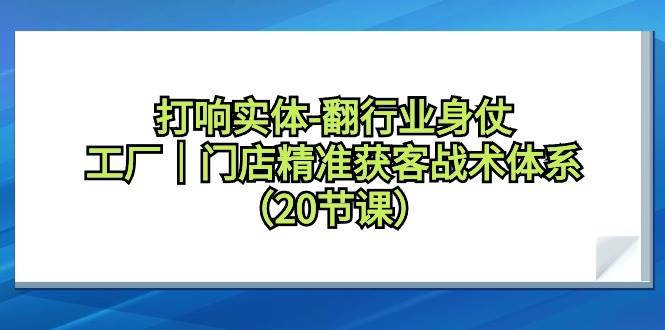 打响实体-翻行业身仗，工厂｜门店精准获客战术体系（20节课）-多米网络