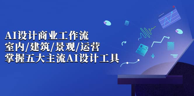 AI设计商业·工作流，室内·建筑·景观·运营，掌握五大主流AI设计工具-多米网络