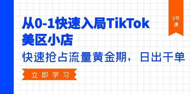 从0-1快速入局TikTok美区小店，快速抢占流量黄金期，日出千单（9节课）-多米网络