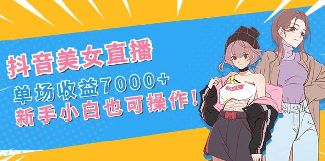 抖音美女直播，单场收益7000+,新手小白也可操作-多米网络