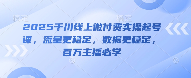 2025千川线上微付费实操起号课，流量更稳定，数据更稳定，百万主播必学-多米网络