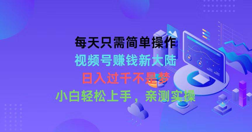 每天只需简单操作，视频号赚钱新大陆，日入过千不是梦，小白轻松上手，…-多米网络