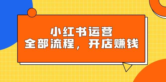 小红书运营全部流程，掌握小红书玩法规则，开店赚钱-多米网络