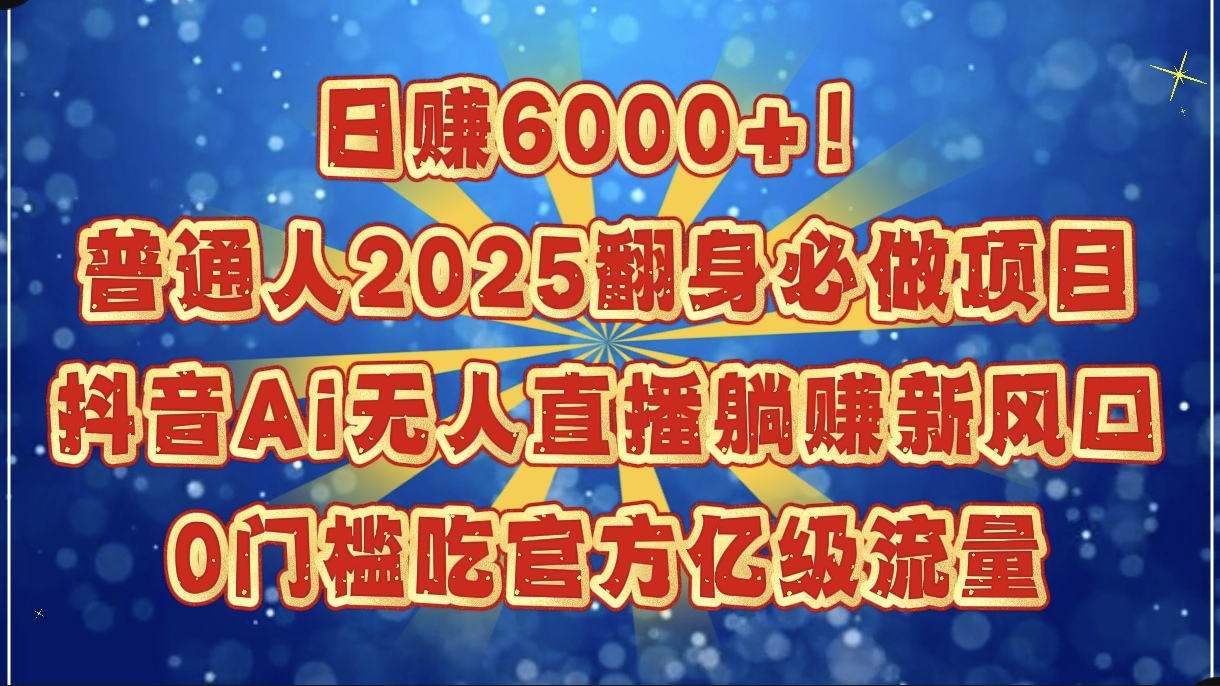 日赚6000+！普通人2025翻身必做项目，抖音Ai无人直播躺赚新风口，0门槛吃官方亿级流量-多米网络