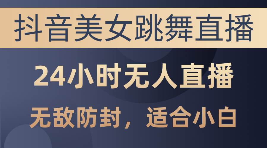 抖音美女跳舞直播，日入3000+，24小时无人直播，无敌防封技术，小白最…-多米网络