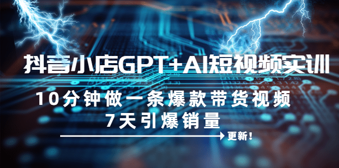 抖音小店GPT+AI短视频实训 10分钟做一条爆款带货视频 7天引爆销量（更新）-多米网络