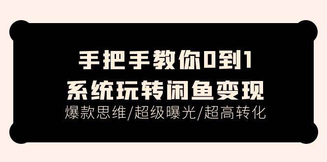 手把手教你0到1系统玩转闲鱼变现，爆款思维/超级曝光/超高转化（15节课）-多米网络