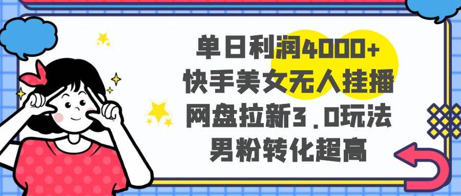 单日利润4000+快手美女无人挂播，网盘拉新3.0玩法，男粉转化超高-多米网络