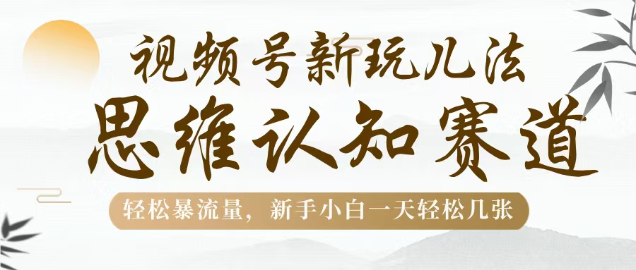 视频号新玩儿法，思维认知赛道，轻松暴流量，新手小白一天几张-多米网络