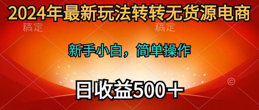 2024年最新玩法转转无货源电商，新手小白 简单操作，长期稳定 日收入500＋-多米网络