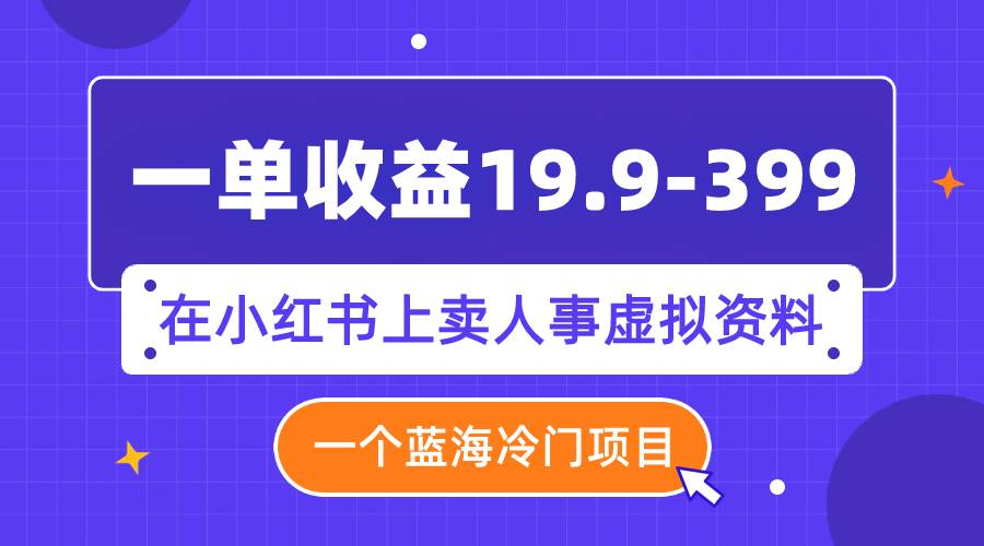 一单收益19.9-399，一个蓝海冷门项目，在小红书上卖人事虚拟资料-多米网络