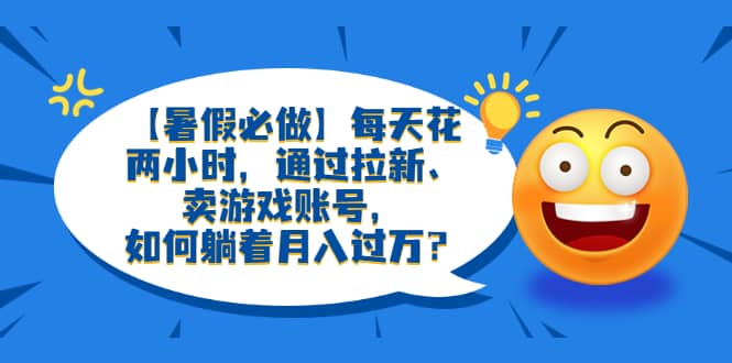 【暑假必做】每天花两小时，通过拉新、卖游戏账号，如何躺着月入过万？-多米网络