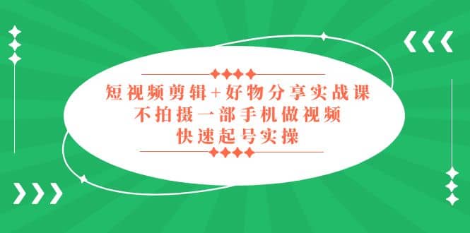短视频剪辑+好物分享实战课，无需拍摄一部手机做视频，快速起号实操-多米网络