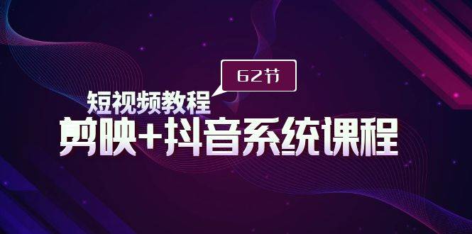 短视频教程之剪映+抖音系统课程，剪映全系统教学（62节课）-多米网络