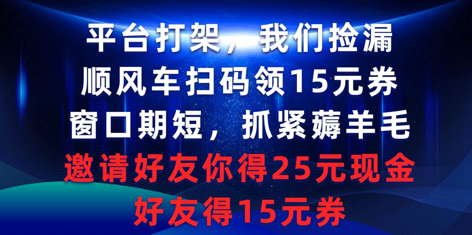 平台打架我们捡漏，顺风车扫码领15元券，窗口期短抓紧薅羊毛，邀请好友…-多米网络