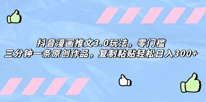 抖音漫画推文3.0玩法，零门槛，三分钟一条原创作品，复制粘贴轻松日入300+-多米网络