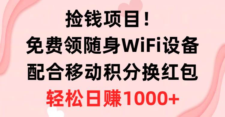 捡钱项目！免费领随身WiFi设备+移动积分换红包，有手就行，轻松日赚1000+-多米网络