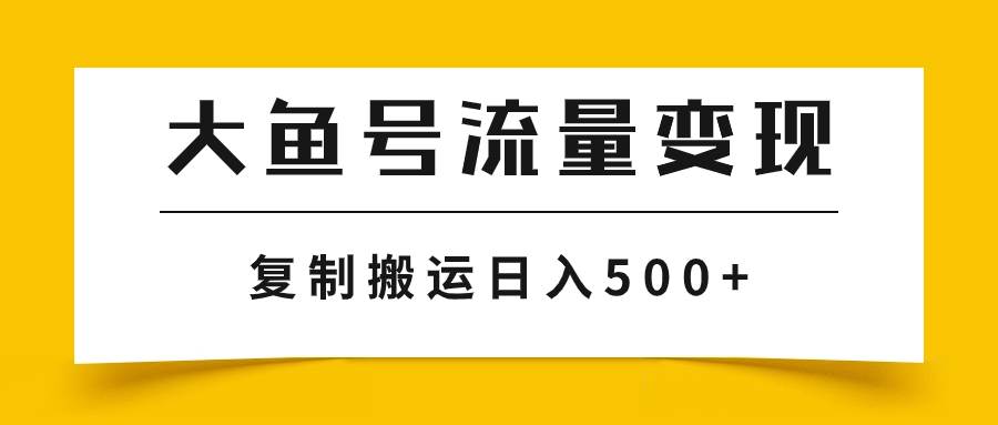 大鱼号流量变现玩法，播放量越高收益越高，无脑搬运复制日入500+-多米网络
