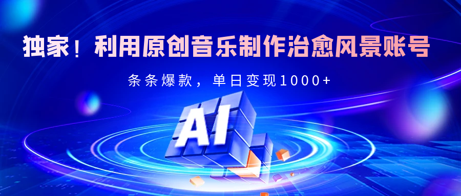 独家！利用原创音乐制作治愈风景账号，条条爆款，单日变现2000+-多米网络