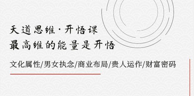 天道思维·开悟课-最高维的天道思维·开悟课-最高维的能量是开悟，文化属性/男女执念/商业布局/贵人运作/财富密码-多米网络
