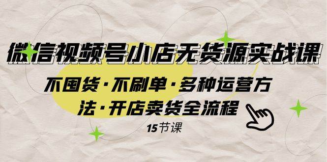 微信视频号小店无货源实战 不囤货·不刷单·多种运营方法·开店卖货全流程-多米网络