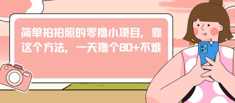 简单拍拍照的零撸小项目，靠这个方法，一天撸个80+不难-多米网络