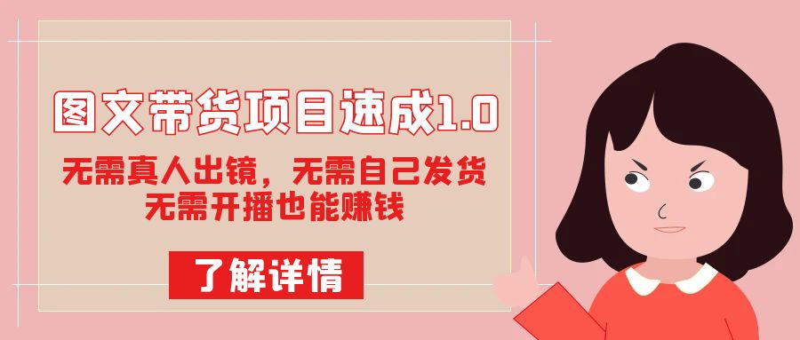 图文带货项目速成1.0：无需真人出镜，无需自己发货，无需开播也能赚钱！-多米网络