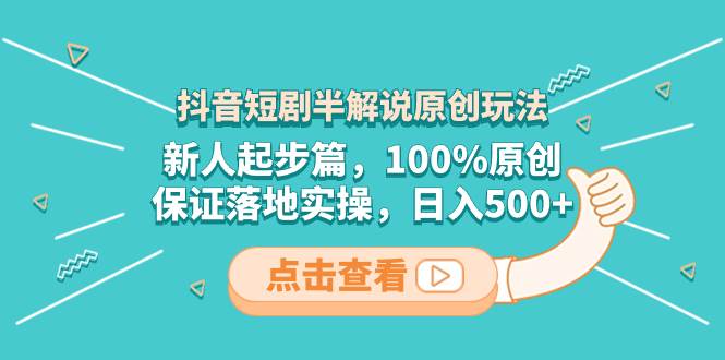 抖音短剧半解说原创玩法，新人起步篇，100%原创，保证落地实操，日入500+-多米网络