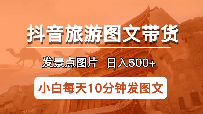 抖音旅游图文带货项目，每天半小时发景点图片日入500+长期稳定项目-多米网络