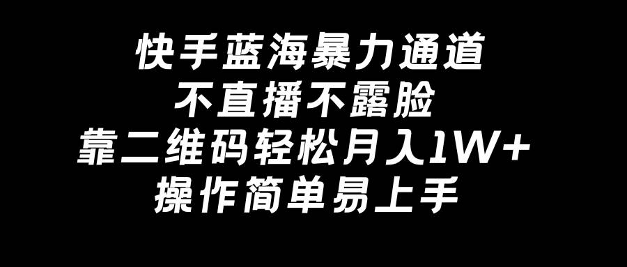 快手蓝海暴力通道，不直播不露脸，靠二维码轻松月入1W+，操作简单易上手-多米网络